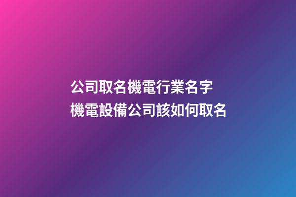 公司取名機電行業名字 機電設備公司該如何取名-第1張-公司起名-玄機派